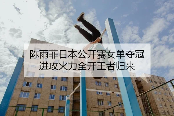 陈雨菲日本公开赛女单夺冠 进攻火力全开王者归来